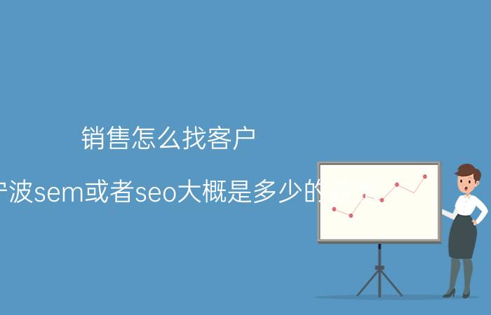 销售怎么找客户 在宁波sem或者seo大概是多少的薪水，提成怎么算的？